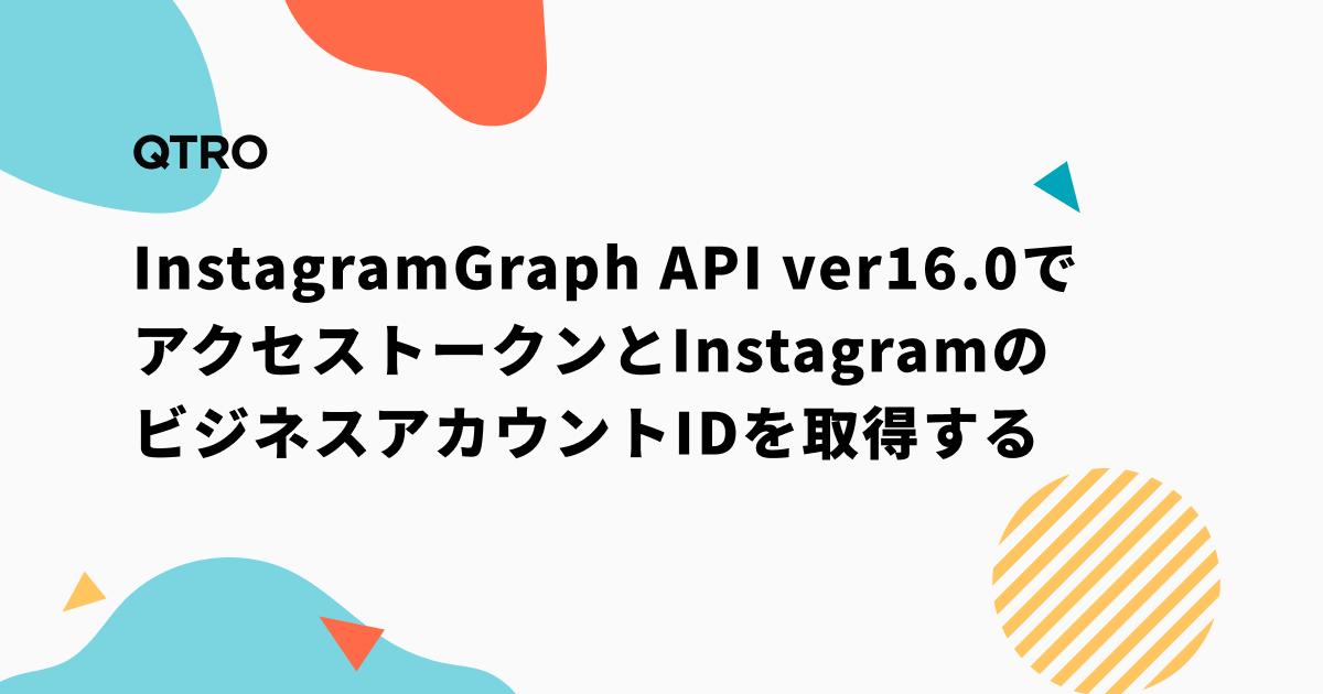Instagram Graph API ver16.0でアクセストークンとInstagramのビジネスアカウントIDを取得する
